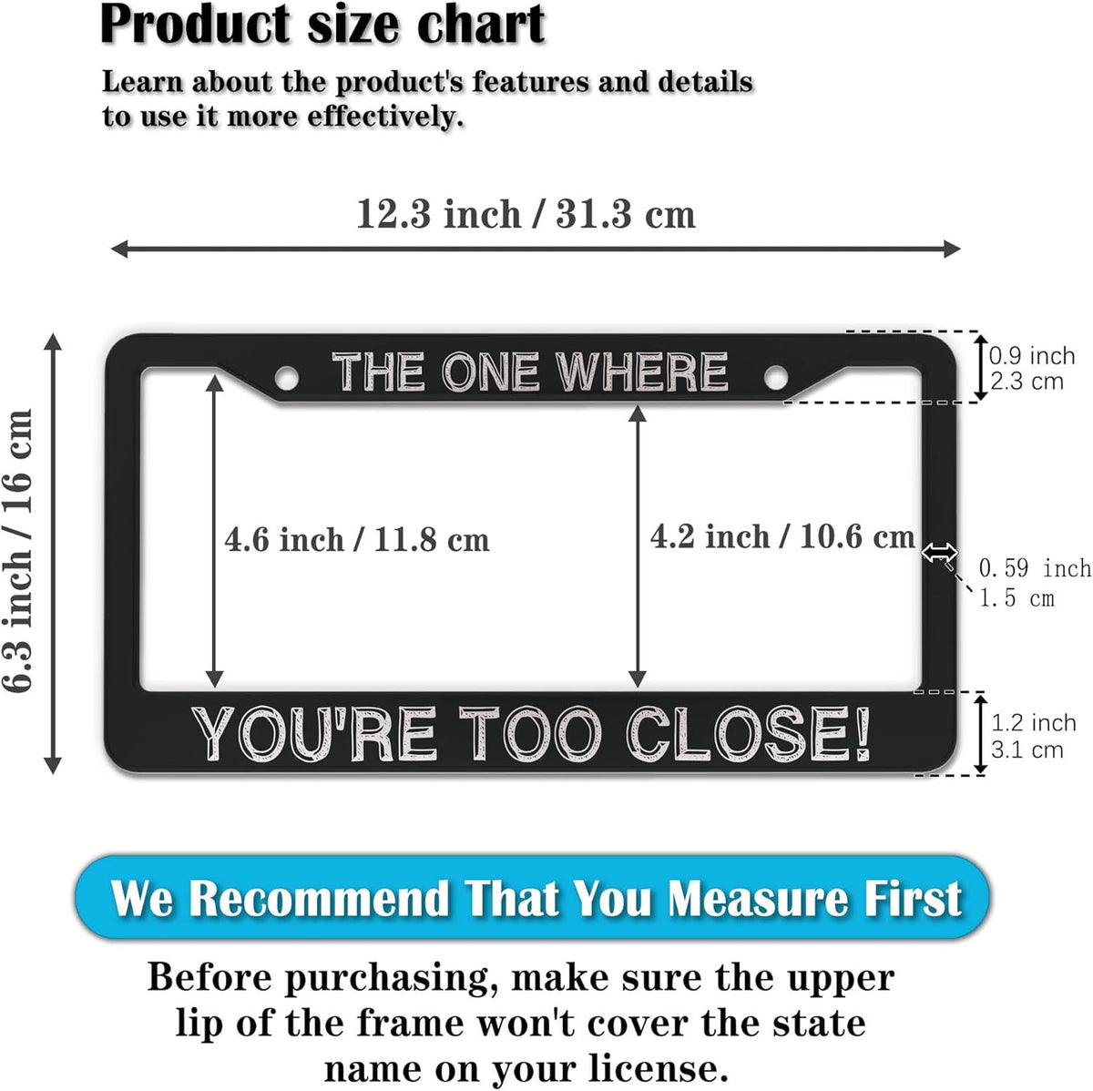 License Plate Cover Black and White License Plate Frames The One Where You’re Too Close Universal Aluminum Car Accessory 2 Pack with Screw Covers Set